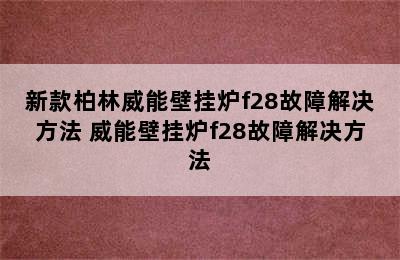 新款柏林威能壁挂炉f28故障解决方法 威能壁挂炉f28故障解决方法